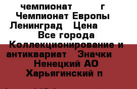 11.1) чемпионат : 1971 г - Чемпионат Европы - Ленинград › Цена ­ 99 - Все города Коллекционирование и антиквариат » Значки   . Ненецкий АО,Харьягинский п.